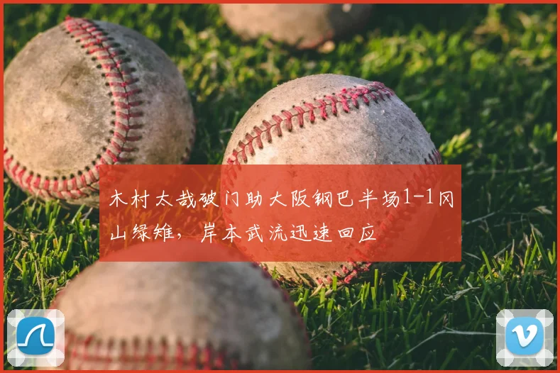 木村太哉破门助大阪钢巴半场1-1冈山绿雉，岸本武流迅速回应