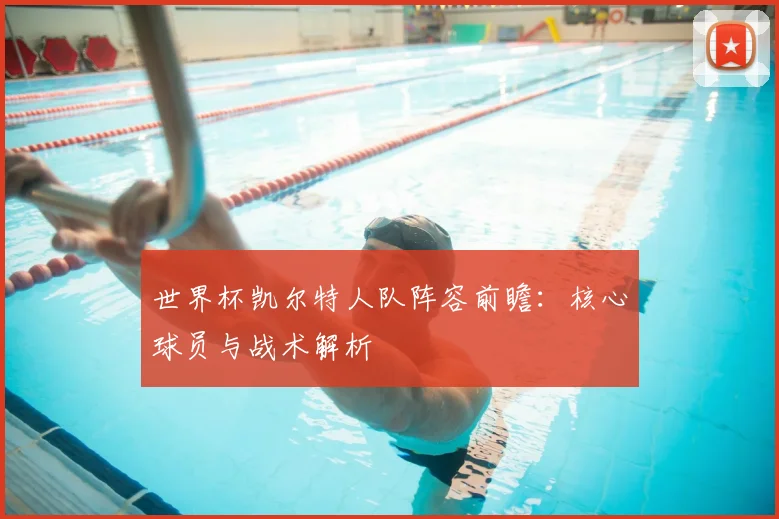 世界杯凯尔特人队阵容前瞻：核心球员与战术解析