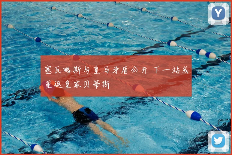 塞瓦略斯与皇马矛盾公开 下一站或重返皇家贝蒂斯