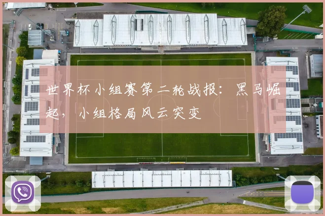世界杯小组赛第二轮战报：黑马崛起，小组格局风云突变