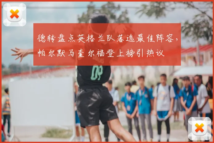 德转盘点英格兰队落选最佳阵容，帕尔默马奎尔福登上榜引热议