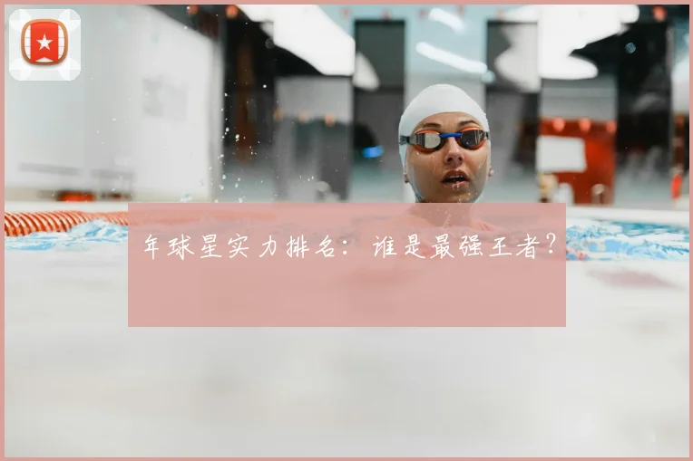 年球星实力排名：谁是最强王者？