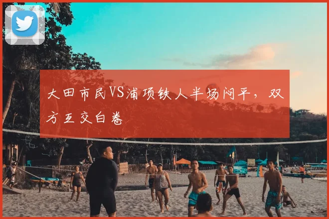 大田市民VS浦项铁人半场闷平，双方互交白卷